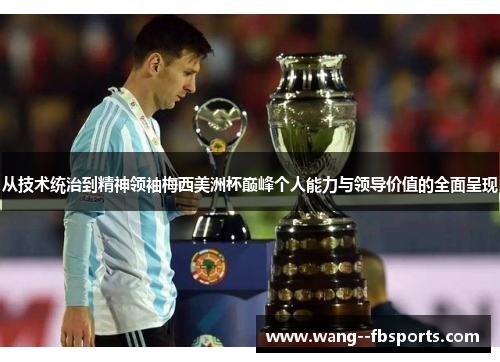 从技术统治到精神领袖梅西美洲杯巅峰个人能力与领导价值的全面呈现