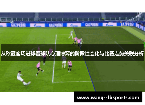 从欧冠客场进球看球队心理博弈的阶段性变化与比赛走势关联分析