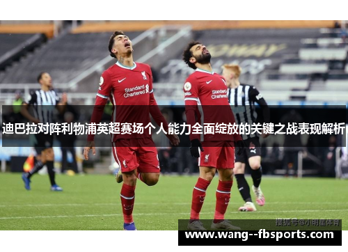 迪巴拉对阵利物浦英超赛场个人能力全面绽放的关键之战表现解析