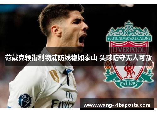 范戴克领衔利物浦防线稳如泰山 头球防守无人可敌