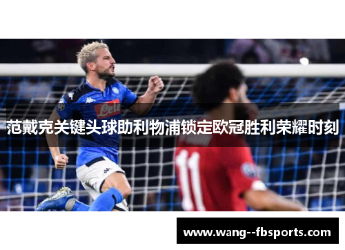 范戴克关键头球助利物浦锁定欧冠胜利荣耀时刻