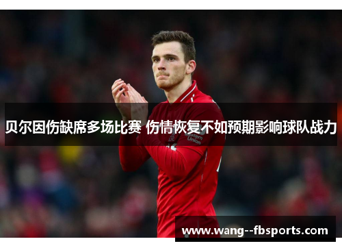 贝尔因伤缺席多场比赛 伤情恢复不如预期影响球队战力